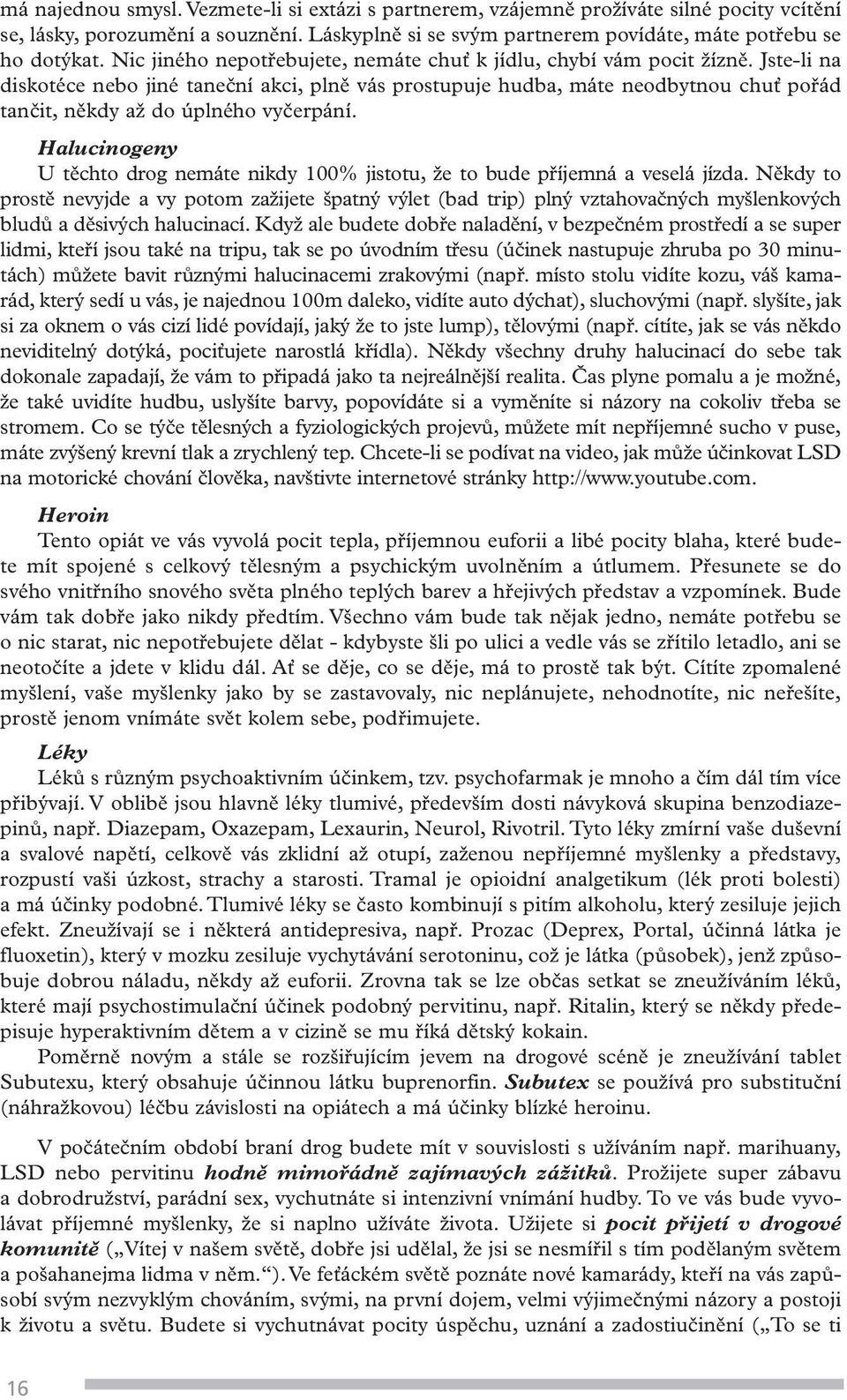 Jste-li na diskotéce nebo jiné taneční akci, plně vás prostupuje hudba, máte neodbytnou chuť pořád tančit, někdy až do úplného vyčerpání.