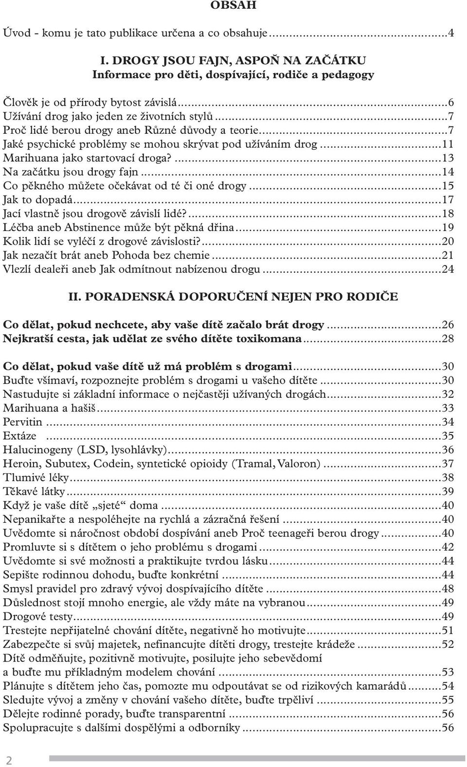 ...13 Na začátku jsou drogy fajn...14 Co pěkného můžete očekávat od té či oné drogy...15 Jak to dopadá...17 Jací vlastně jsou drogově závislí lidé?...18 Léčba aneb Abstinence může být pěkná dřina.