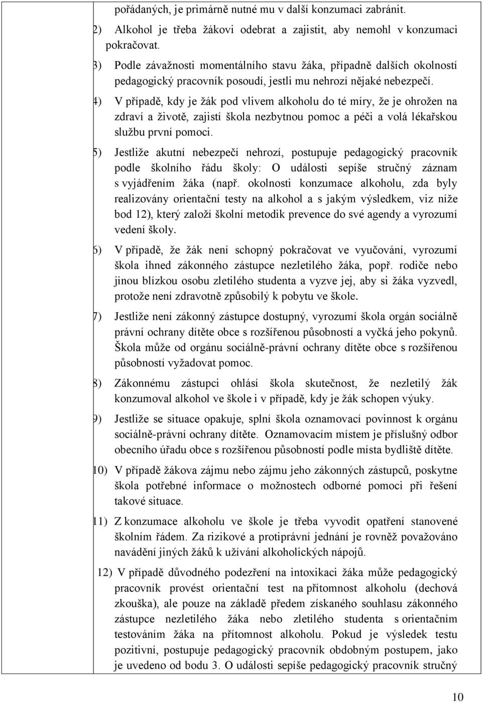 (4) V případě, kdy je ţák pod vlivem alkoholu do té míry, ţe je ohroţen na zdraví a ţivotě, zajistí škola nezbytnou pomoc a péči a volá lékařskou sluţbu první pomoci.