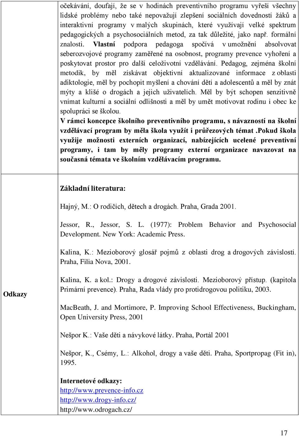 Vlastní podpora pedagoga spočívá v umoţnění absolvovat seberozvojové programy zaměřené na osobnost, programy prevence vyhoření a poskytovat prostor pro další celoţivotní vzdělávání.