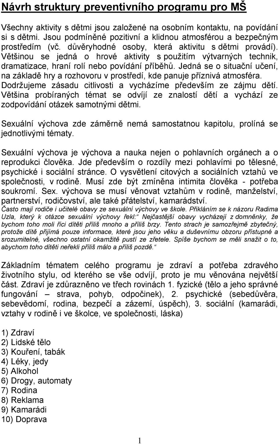 Většinou se jedná o hrové aktivity s použitím výtvarných technik, dramatizace, hraní rolí nebo povídání příběhů.