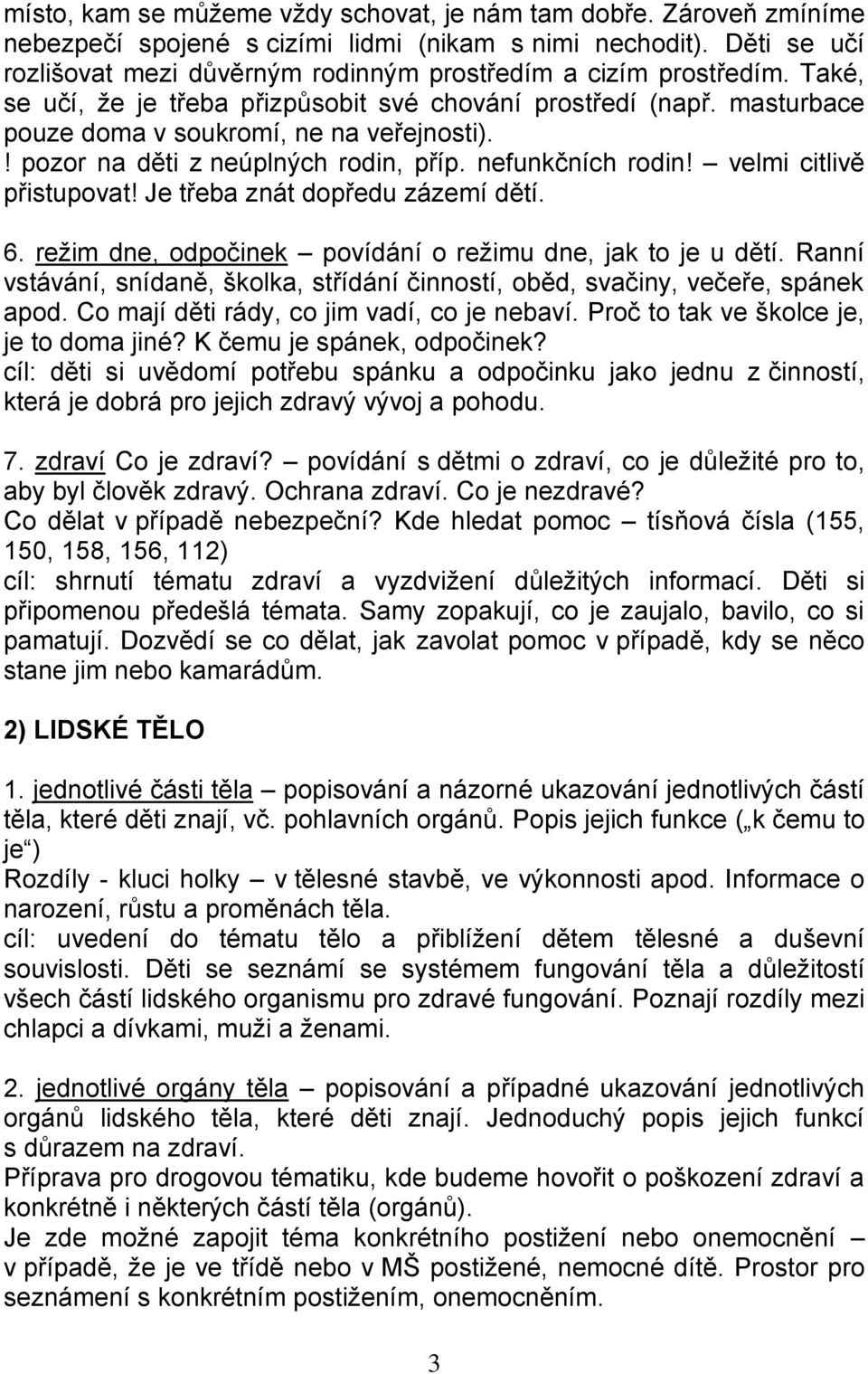 ! pozor na děti z neúplných rodin, příp. nefunkčních rodin! velmi citlivě přistupovat! Je třeba znát dopředu zázemí dětí. 6. režim dne, odpočinek povídání o režimu dne, jak to je u dětí.