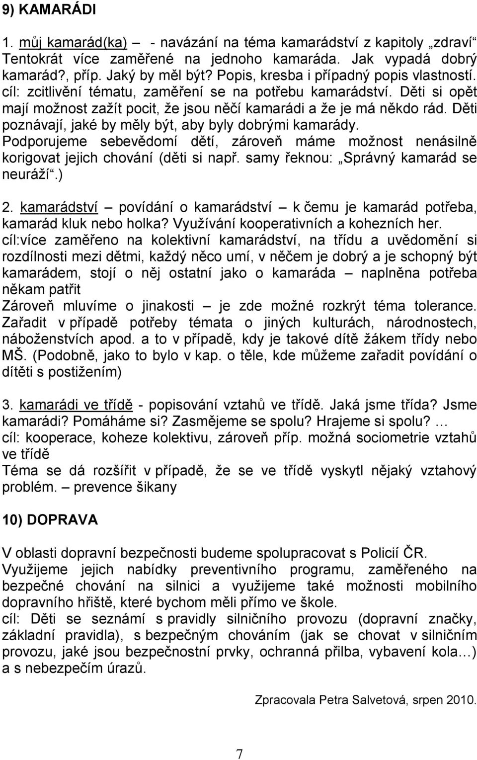 Děti poznávají, jaké by měly být, aby byly dobrými kamarády. Podporujeme sebevědomí dětí, zároveň máme možnost nenásilně korigovat jejich chování (děti si např.