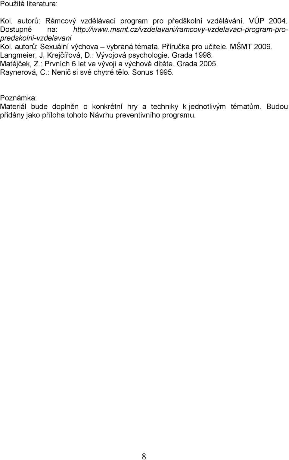 Langmeier, J, Krejčířová, D.: Vývojová psychologie. Grada 1998. Matějček, Z.: Prvních 6 let ve vývoji a výchově dítěte. Grada 2005. Raynerová, C.