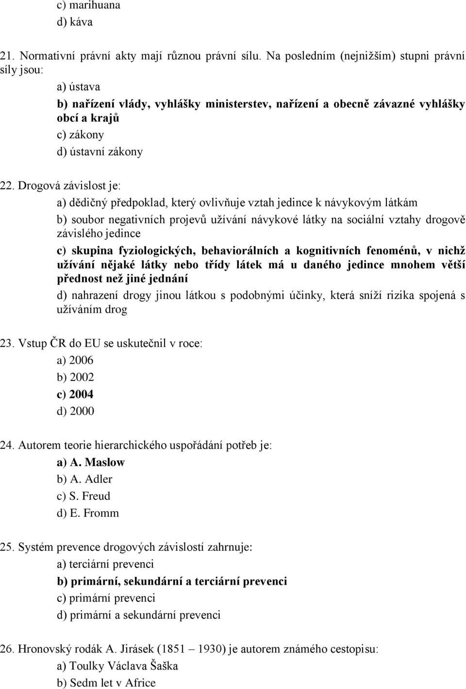 Drogová závislost je: a) dědičný předpoklad, který ovlivňuje vztah jedince k návykovým látkám b) soubor negativních projevů užívání návykové látky na sociální vztahy drogově závislého jedince c)