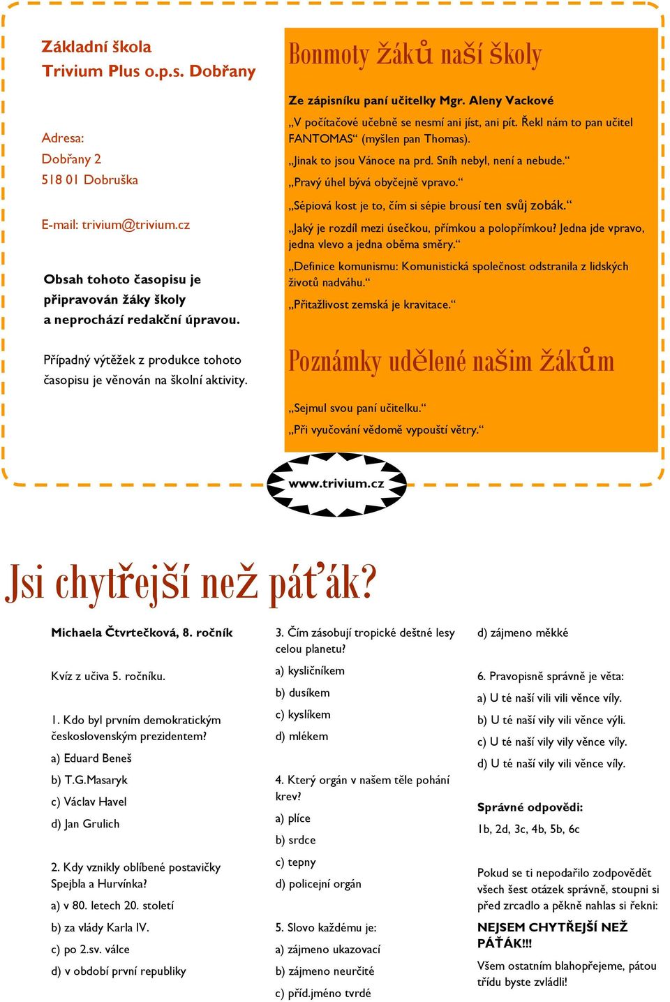 V počítačové učebně se nesmí ani jíst, ani pít. Řekl nám to pan učitel FANTOMAS (myšlen pan Thomas). Jinak to jsou Vánoce na prd. Sníh nebyl, není a nebude. Pravý úhel bývá obyčejně vpravo.