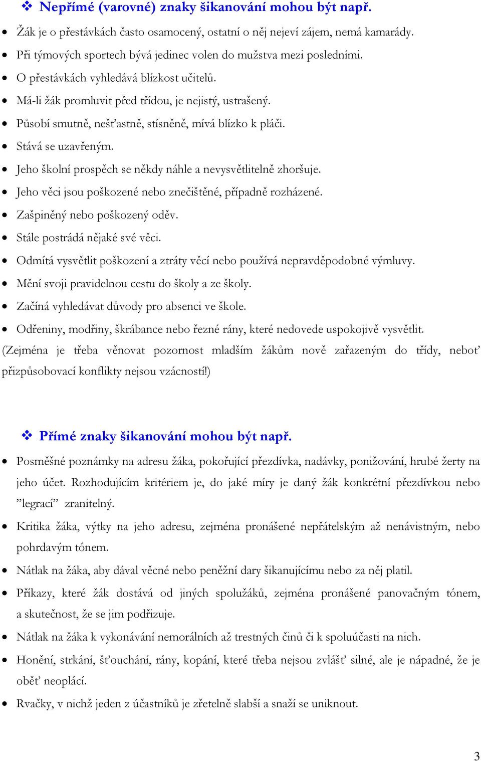 Jeho školní prospěch se někdy náhle a nevysvětlitelně zhoršuje. Jeho věci jsou poškozené nebo znečištěné, případně rozházené. Zašpiněný nebo poškozený oděv. Stále postrádá nějaké své věci.