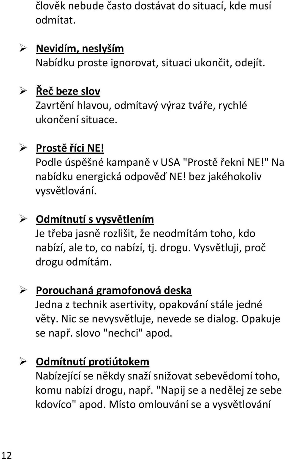 bez jakéhokoliv vysvětlování. Odmítnutí s vysvětlením Je třeba jasně rozlišit, že neodmítám toho, kdo nabízí, ale to, co nabízí, tj. drogu. Vysvětluji, proč drogu odmítám.