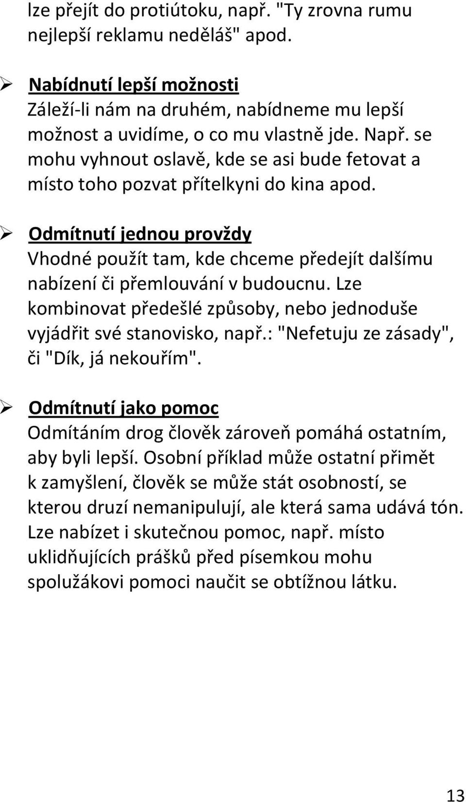 Lze kombinovat předešlé způsoby, nebo jednoduše vyjádřit své stanovisko, např.: "Nefetuju ze zásady", či "Dík, já nekouřím".