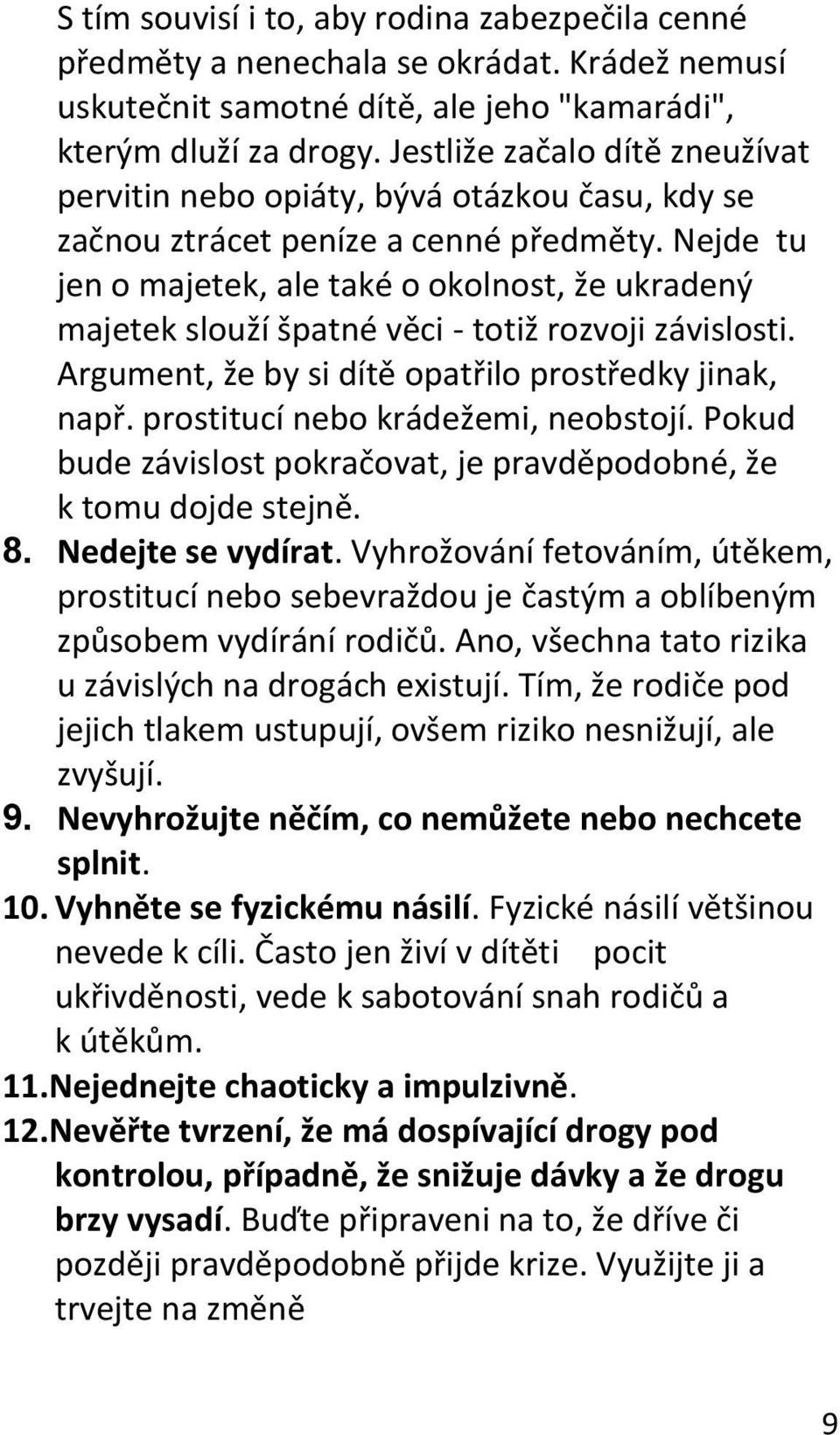 Nejde tu jen o majetek, ale také o okolnost, že ukradený majetek slouží špatné věci - totiž rozvoji závislosti. Argument, že by si dítě opatřilo prostředky jinak, např.