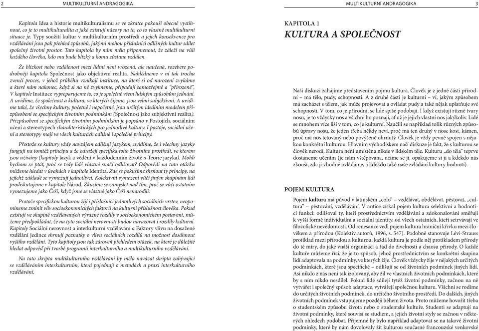 Typy soužití kultur v multikulturním prostředí a jejich konsekvence pro vzdělávání jsou pak přehled způsobů, jakými mohou příslušníci odlišných kultur sdílet společný životní prostor.