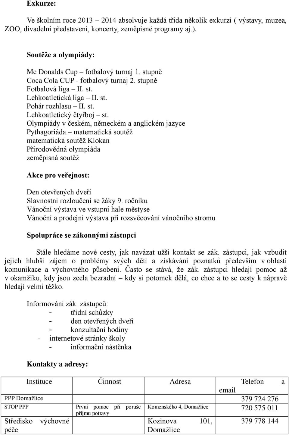 Pythagoriáda matematická soutěž matematická soutěž Klokan Přírodovědná olympiáda zeměpisná soutěž Akce pro veřejnost: Den otevřených dveří Slavnostní rozloučení se žáky 9 ročníku Vánoční výstava ve