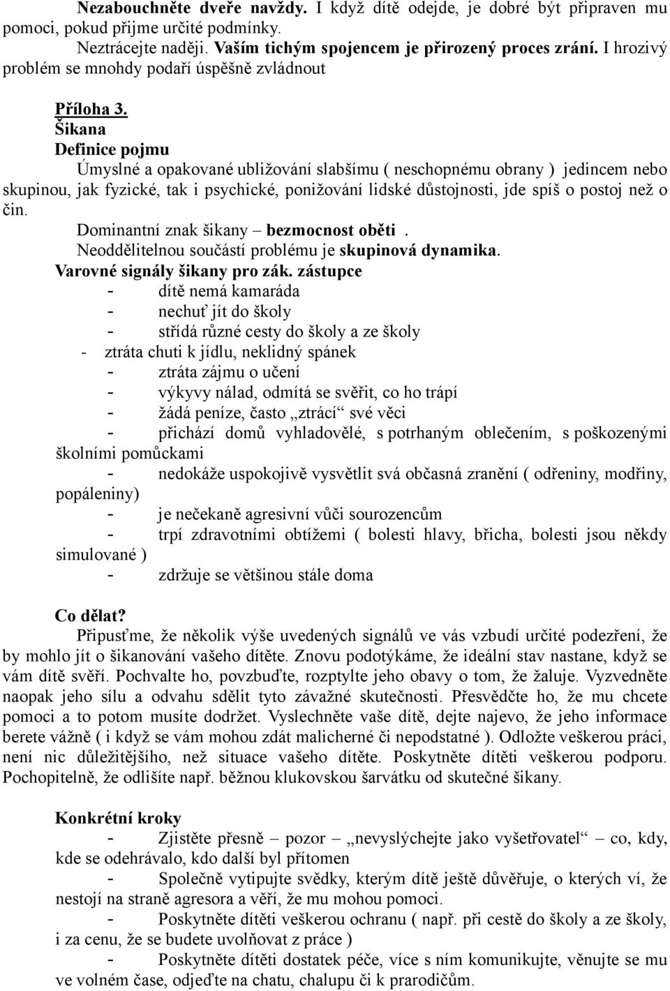 důstojnosti, jde spíš o postoj než o čin Dominantní znak šikany bezmocnost oběti Neoddělitelnou součástí problému je skupinová dynamika Varovné signály šikany pro zák zástupce - dítě nemá kamaráda -