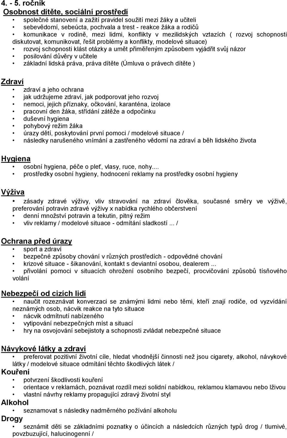 lidmi, konflikty v mezilidských vztazích ( rozvoj schopnosti diskutovat, komunikovat, řešit problémy a konflikty, modelové situace) rozvoj schopnosti klást otázky a umět přiměřeným způsobem vyjádřit