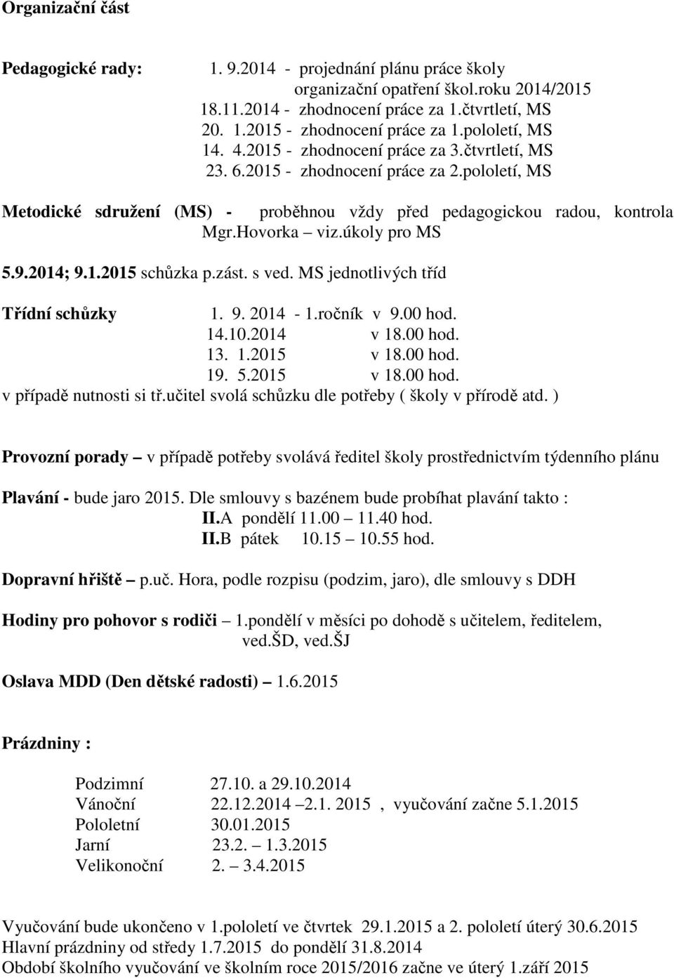 Hovorka viz.úkoly pro MS 5.9.2014; 9.1.2015 schůzka p.zást. s ved. MS jednotlivých tříd Třídní schůzky 1. 9. 2014-1.ročník v 9.00 hod. 14.10.2014 v 18.00 hod. 13. 1.2015 v 18.00 hod. 19. 5.2015 v 18.00 hod. v případě nutnosti si tř.