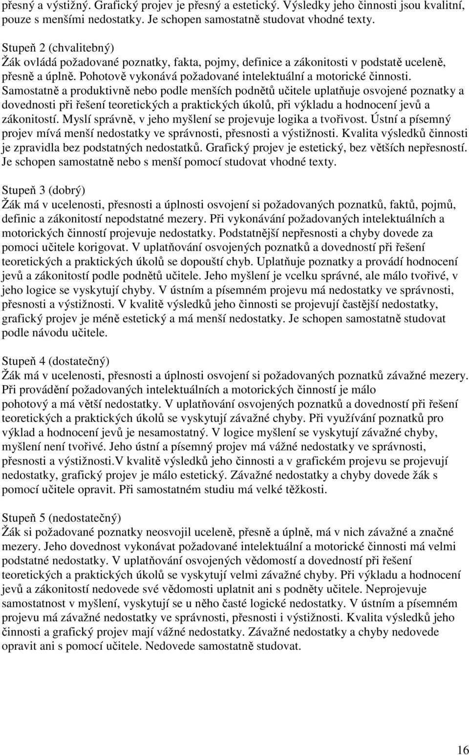 Samostatně a produktivně nebo podle menších podnětů učitele uplatňuje osvojené poznatky a dovednosti při řešení teoretických a praktických úkolů, při výkladu a hodnocení jevů a zákonitostí.