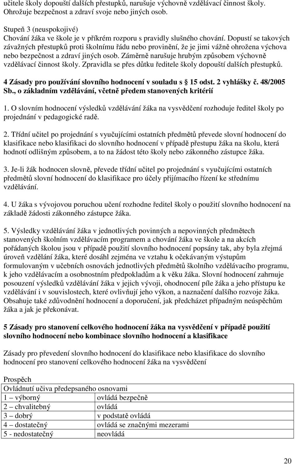 Dopustí se takových závažných přestupků proti školnímu řádu nebo provinění, že je jimi vážně ohrožena výchova nebo bezpečnost a zdraví jiných osob.