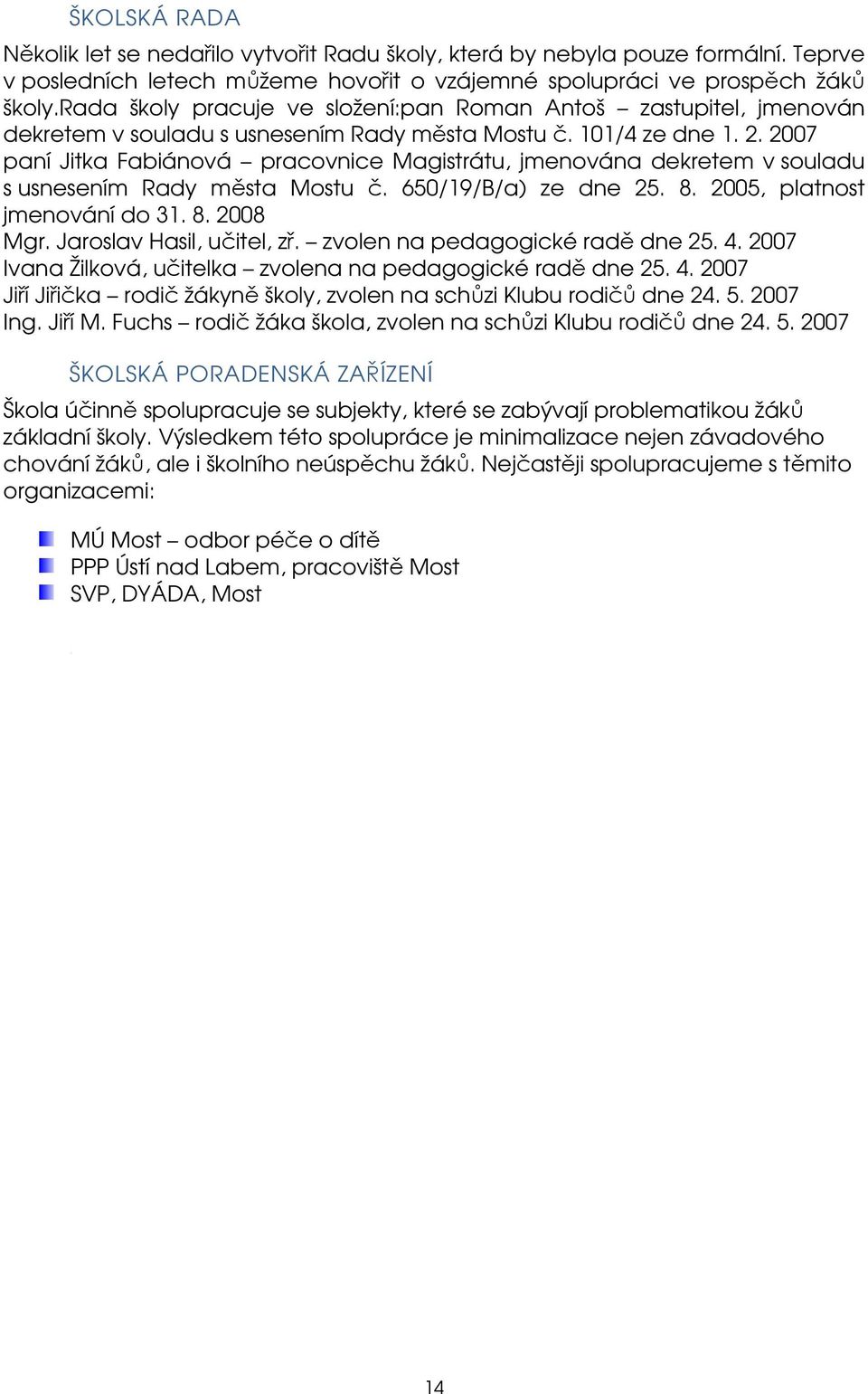 2007 paní Jitka Fabiánová pracovnice Magistrátu, jmenována dekretem v souladu s usnesením Rady města Mostu č. 650/19/B/a) ze dne 25. 8. 2005, platnost jmenování do 31. 8. 2008 Mgr.