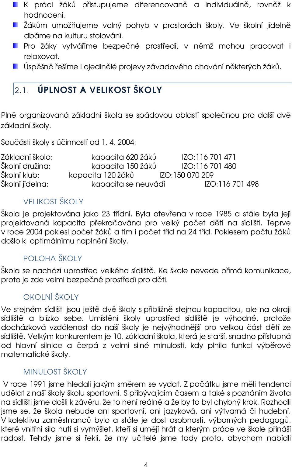 ÚPLNOST A VELIKOST ŠKOLY Plně organizovaná základní škola se spádovou oblastí společnou pro další dvě základní školy. Součásti školy s účinností od 1. 4.