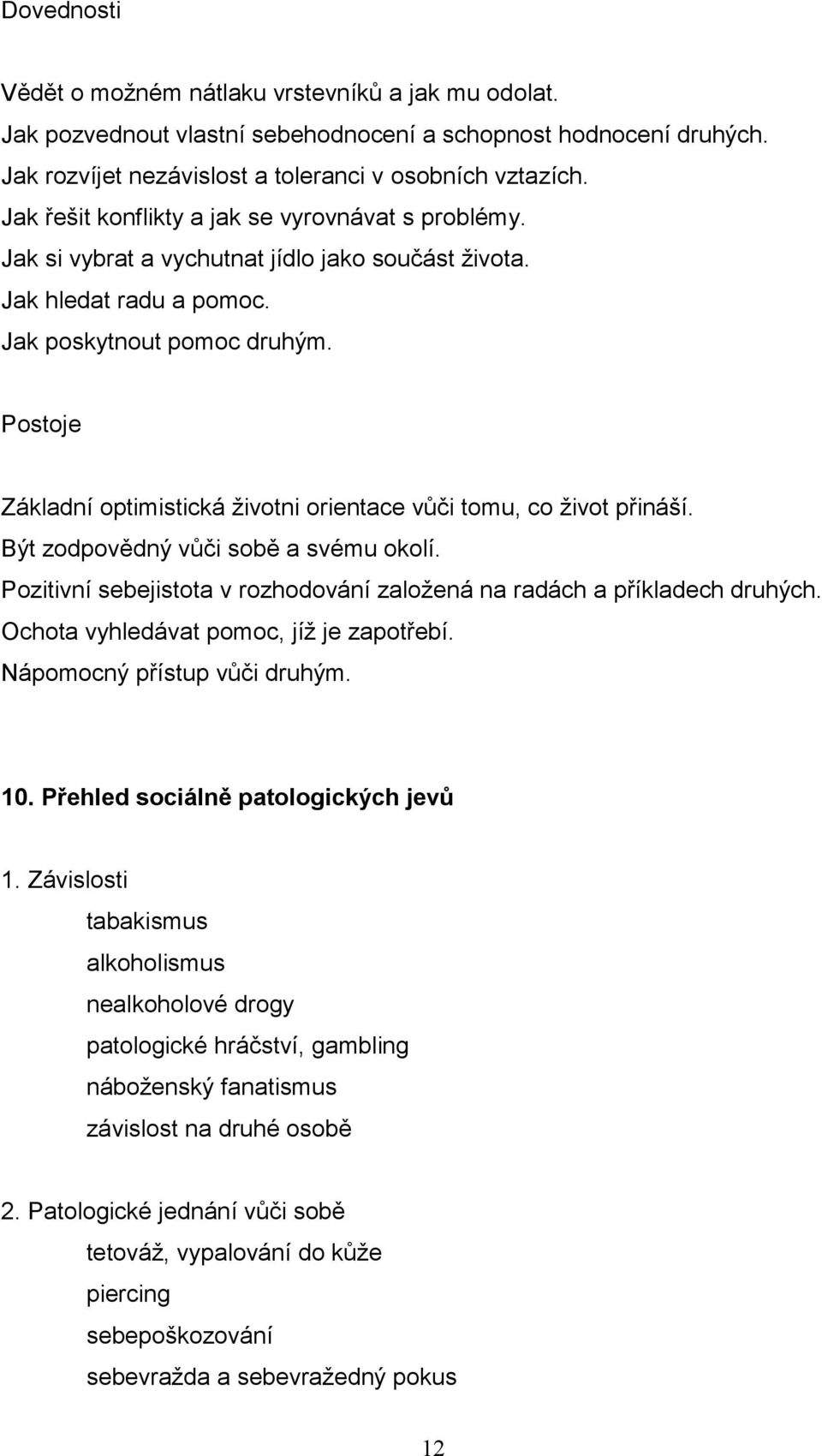 Postoje Základní optimistická životni orientace vůči tomu, co život přináší. Být zodpovědný vůči sobě a svému okolí. Pozitivní sebejistota v rozhodování založená na radách a příkladech druhých.