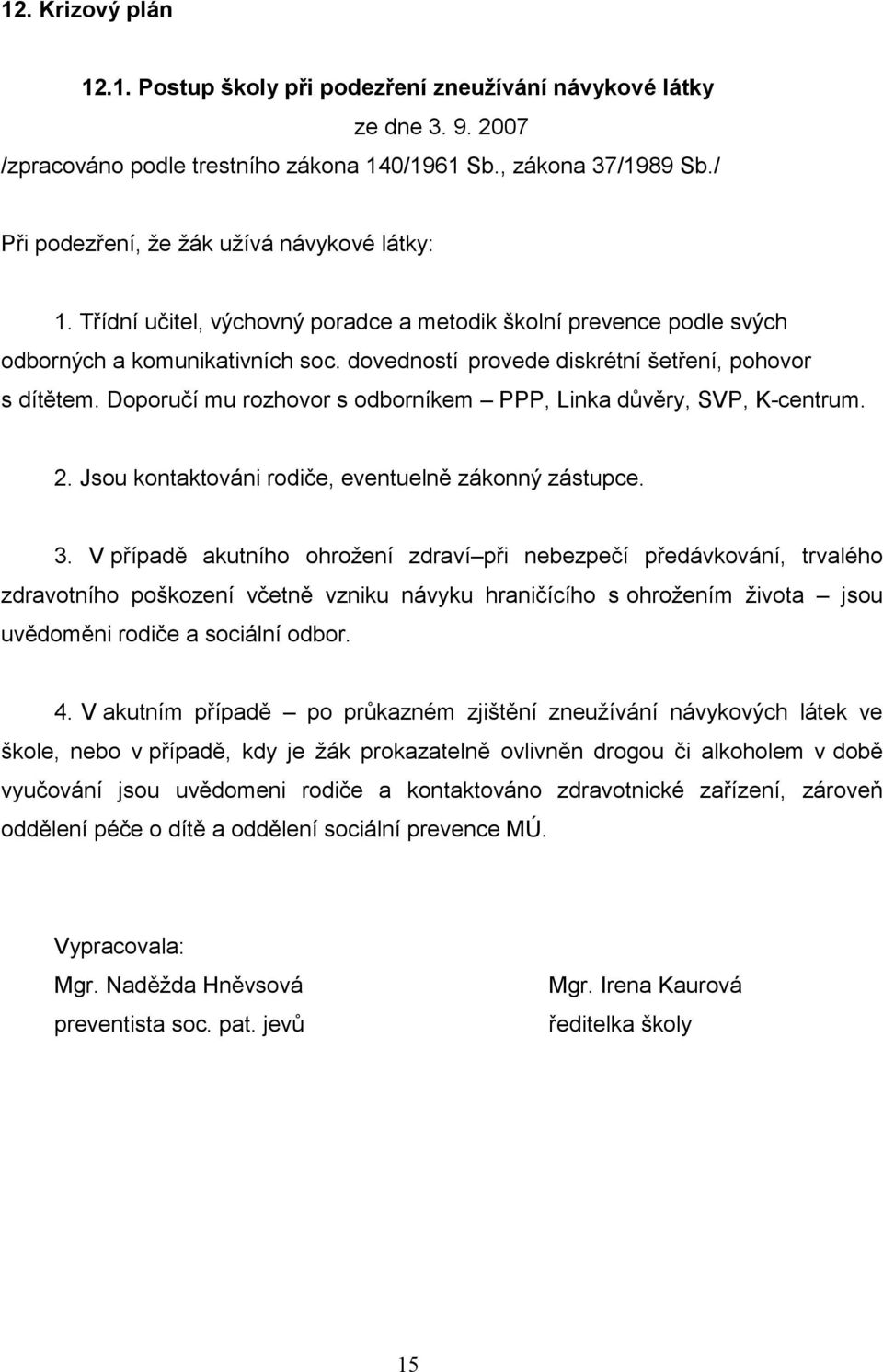 dovedností provede diskrétní šetření, pohovor s dítětem. Doporučí mu rozhovor s odborníkem PPP, Linka důvěry, SVP, K-centrum. 2. Jsou kontaktováni rodiče, eventuelně zákonný zástupce. 3.