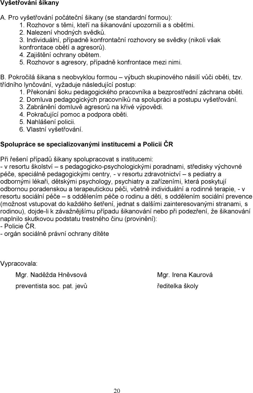 Pokročilá šikana s neobvyklou formou výbuch skupinového násilí vůči oběti, tzv. třídního lynčování, vyžaduje následující postup: 1.