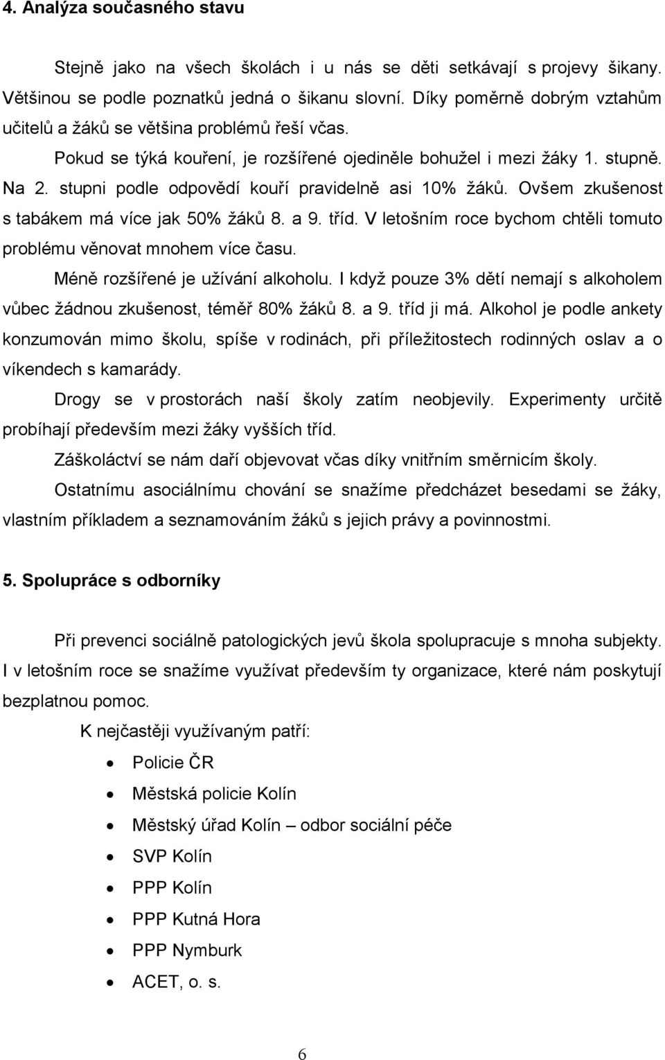 stupni podle odpovědí kouří pravidelně asi 10% žáků. Ovšem zkušenost s tabákem má více jak 50% žáků 8. a 9. tříd. V letošním roce bychom chtěli tomuto problému věnovat mnohem více času.