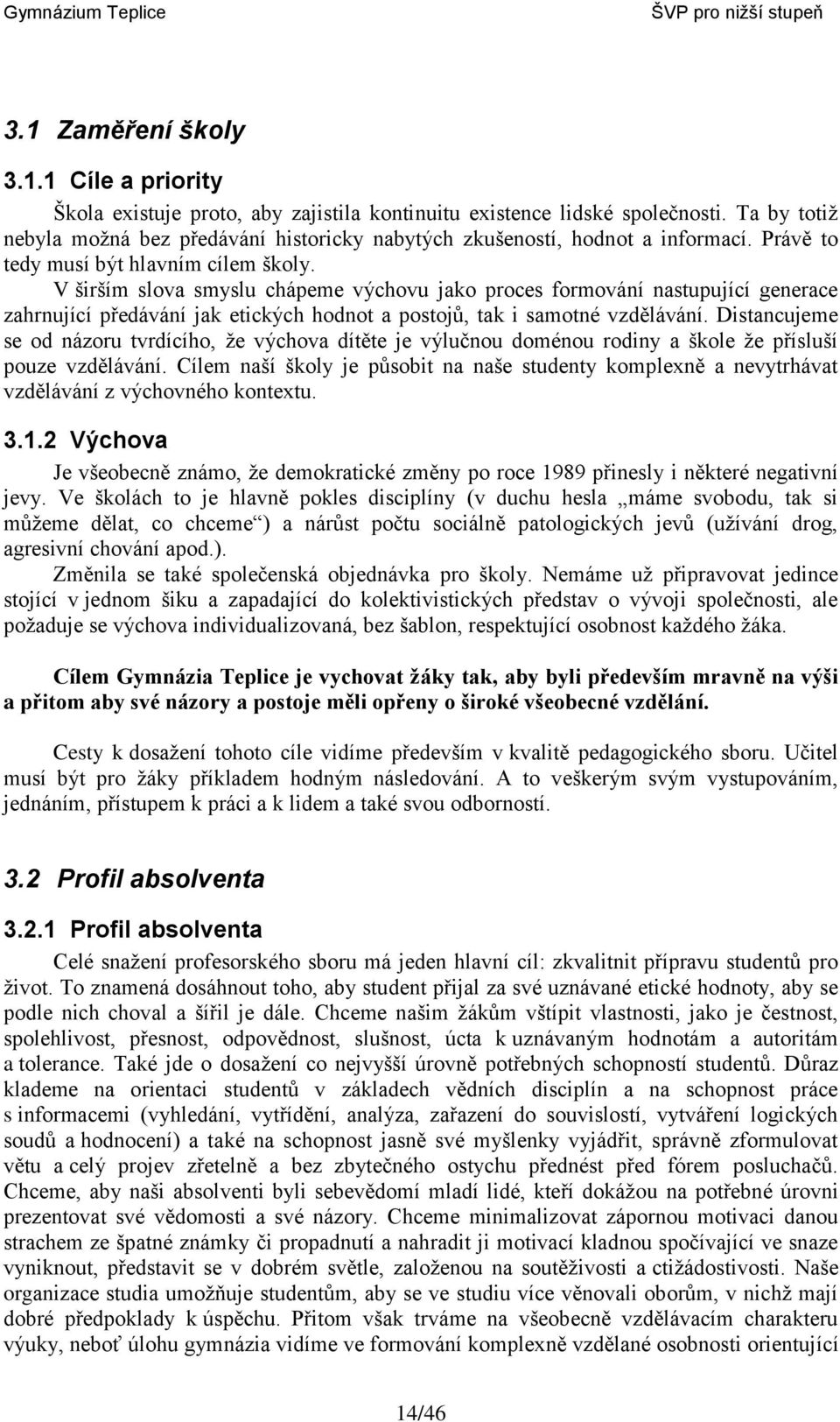 V širším slova smyslu chápeme výchovu jako proces formování nastupující generace zahrnující předávání jak etických hodnot a postojů, tak i samotné vzdělávání.