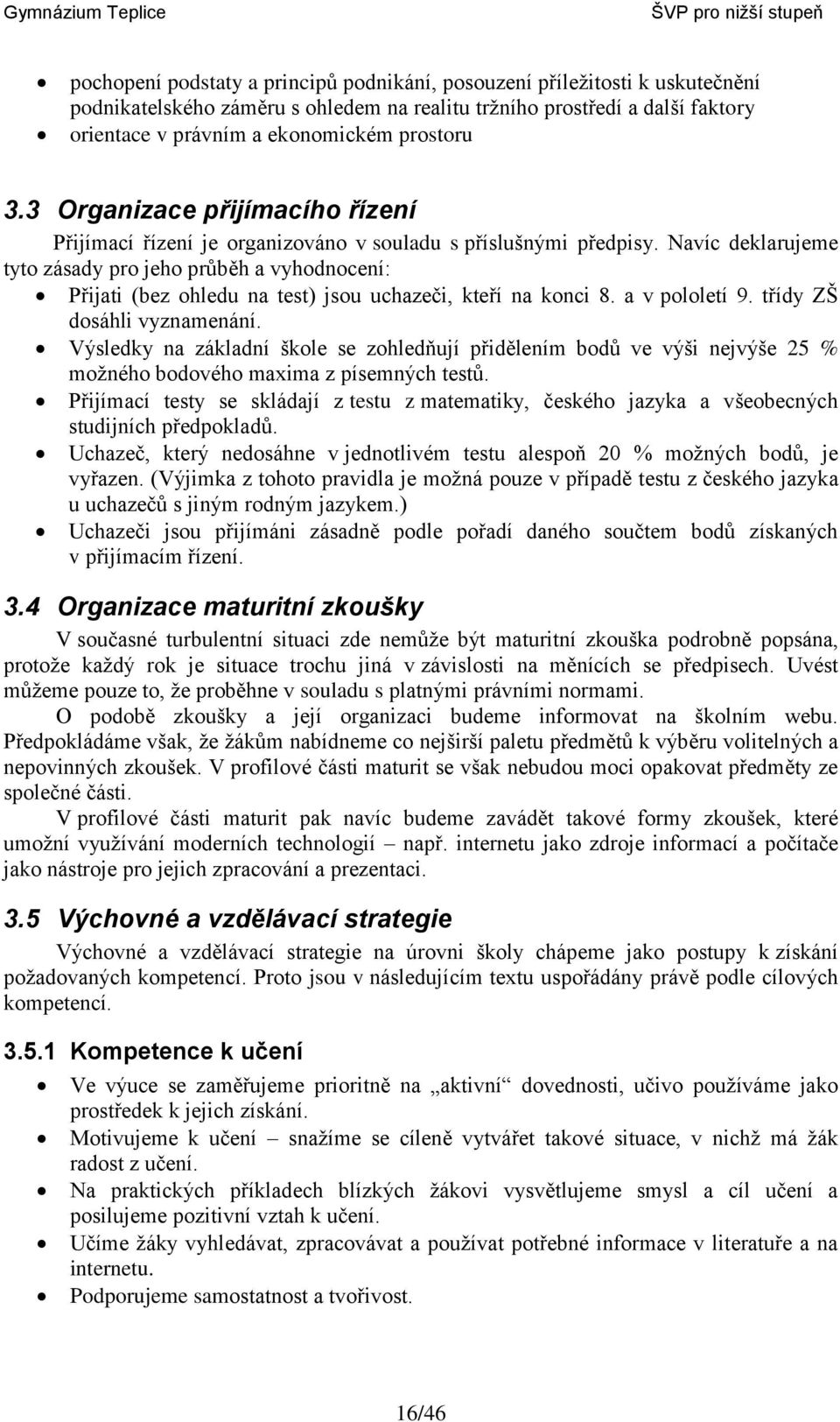 Navíc deklarujeme tyto zásady pro jeho průběh a vyhodnocení: Přijati (bez ohledu na test) jsou uchazeči, kteří na konci 8. a v pololetí 9. třídy ZŠ dosáhli vyznamenání.