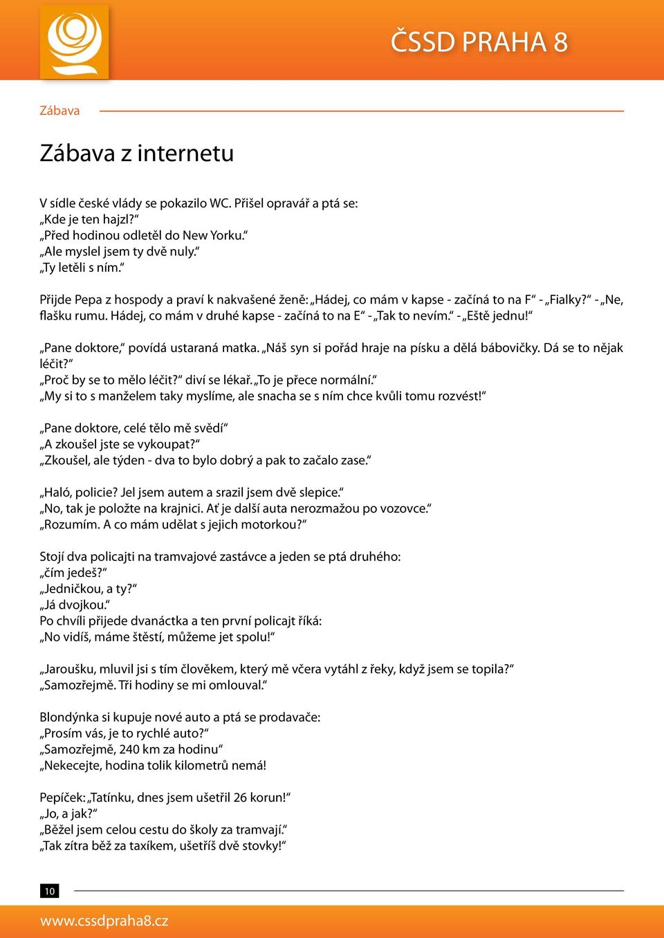 Pane doktore, povídá ustaraná matka. Náš syn si pořád hraje na písku a dělá bábovičky. Dá se to nějak léčit? Proč by se to mělo léčit? diví se lékař. To je přece normální.