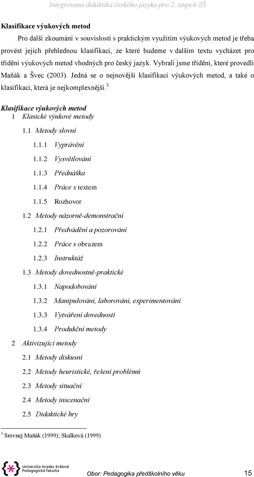 3 Klasifikace výukových metod 1 Klasické výukové metody 1.1 Metody slovní 1.1.1 Vyprávění 1.1.2 Vysvětlování 1.1.3 Přednáška 1.1.4 Práce s textem 1.1.5 Rozhovor 1.2 Metody názorně-demonstrační 1.2.1 Předvádění a pozorování 1.