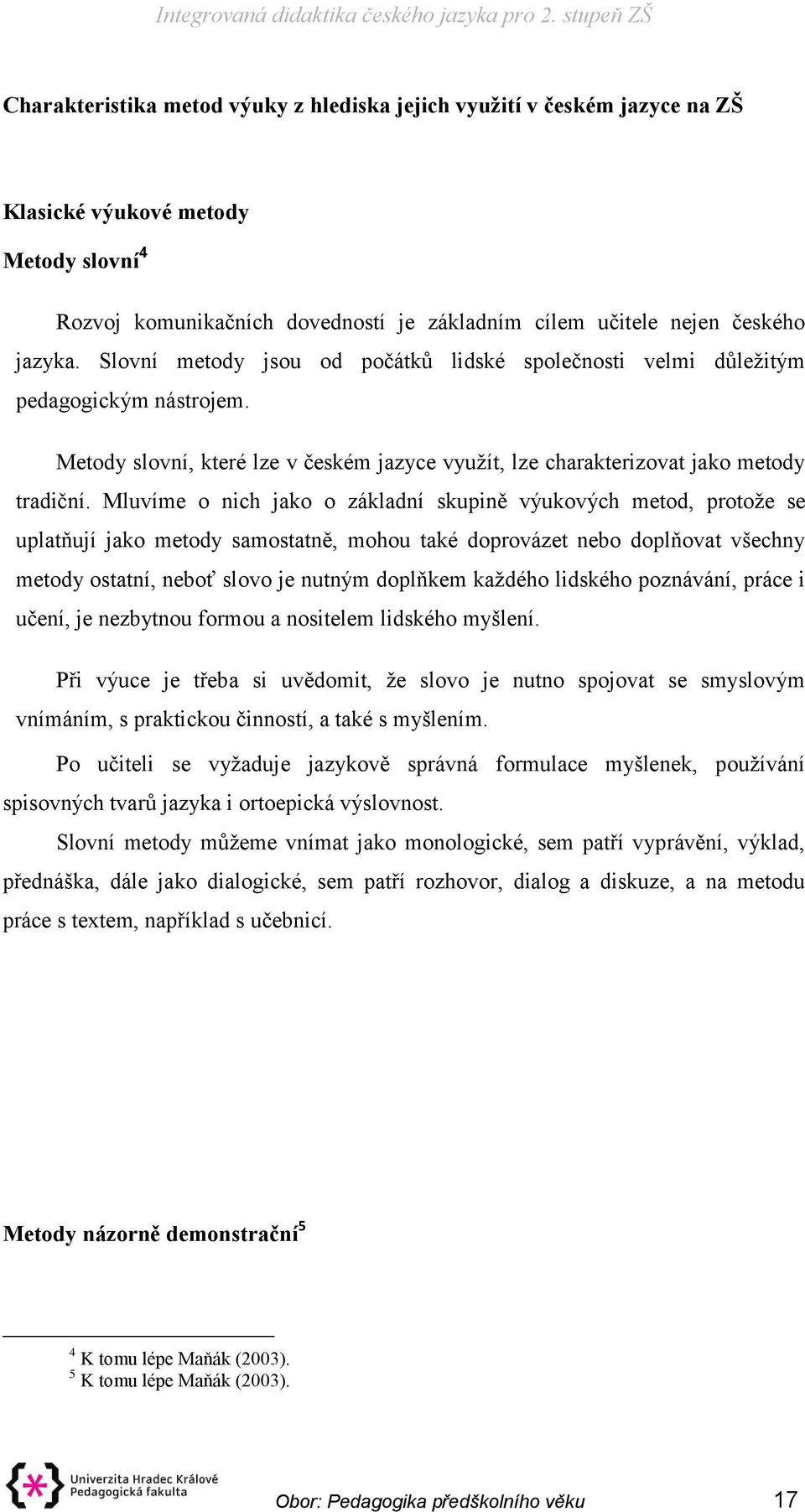 Mluvíme o nich jako o základní skupině výukových metod, protože se uplatňují jako metody samostatně, mohou také doprovázet nebo doplňovat všechny metody ostatní, neboť slovo je nutným doplňkem