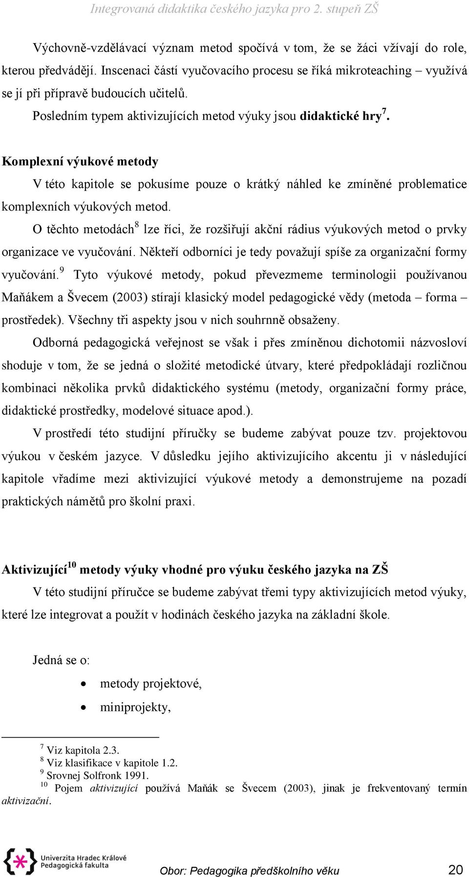 O těchto metodách 8 lze říci, že rozšiřují akční rádius výukových metod o prvky organizace ve vyučování. Někteří odborníci je tedy považují spíše za organizační formy vyučování.