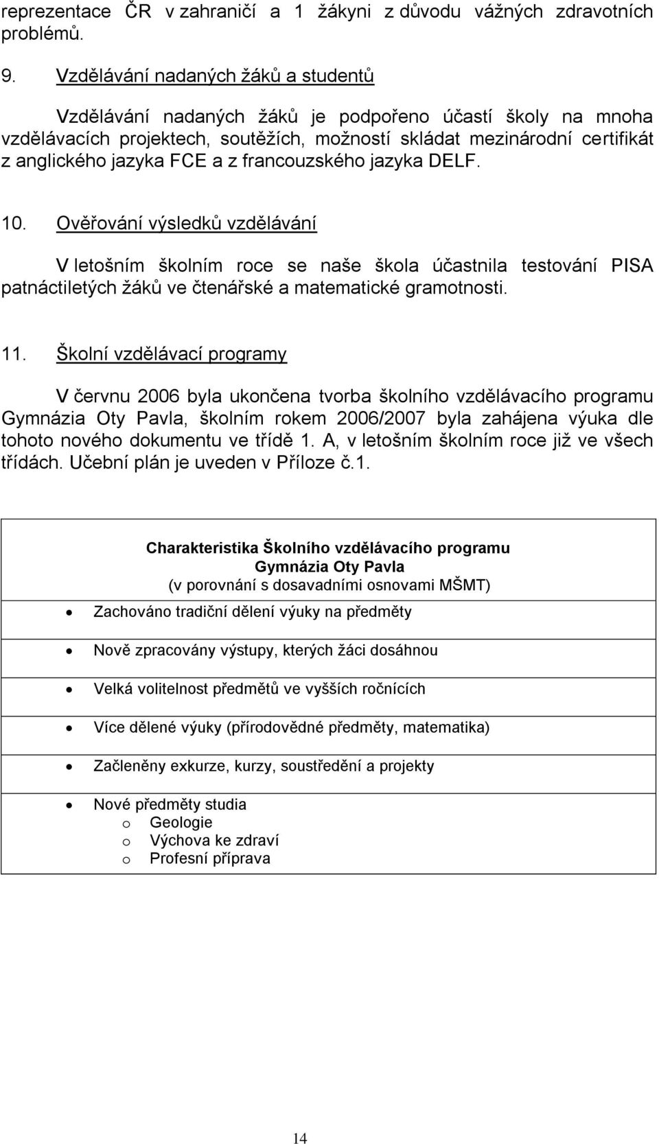 francouzského jazyka DELF. 10. Ověřování výsledků vzdělávání V letošním školním roce se naše škola účastnila testování PISA patnáctiletých žáků ve čtenářské a matematické gramotnosti. 11.