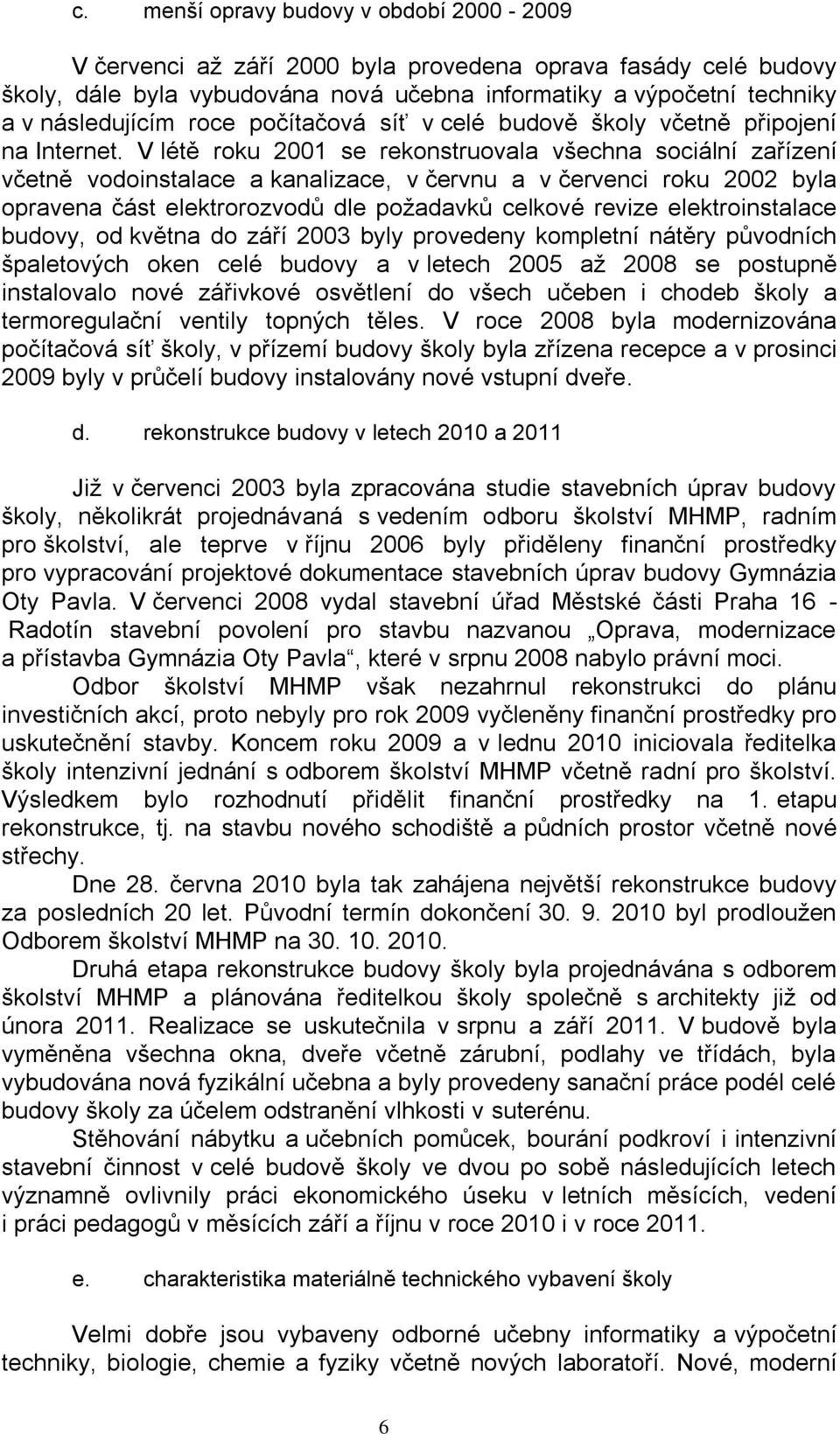 V létě roku 2001 se rekonstruovala všechna sociální zařízení včetně vodoinstalace a kanalizace, v červnu a v červenci roku 2002 byla opravena část elektrorozvodů dle požadavků celkové revize