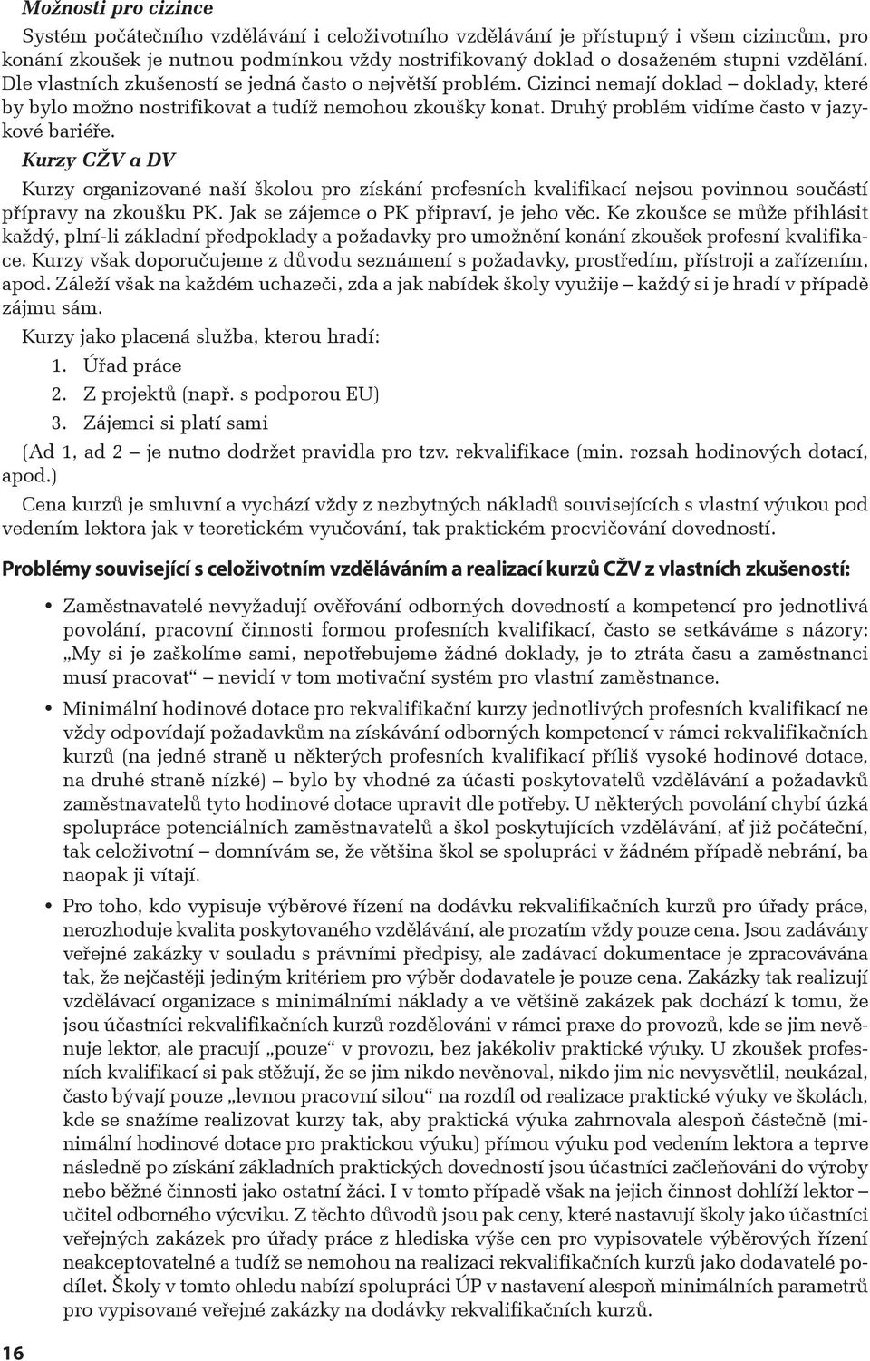 Druhý problém vidíme často v jazykové bariéře. Kurzy CŽV a DV Kurzy organizované naší školou pro získání profesních kvalifikací nejsou povinnou součástí přípravy na zkoušku PK.