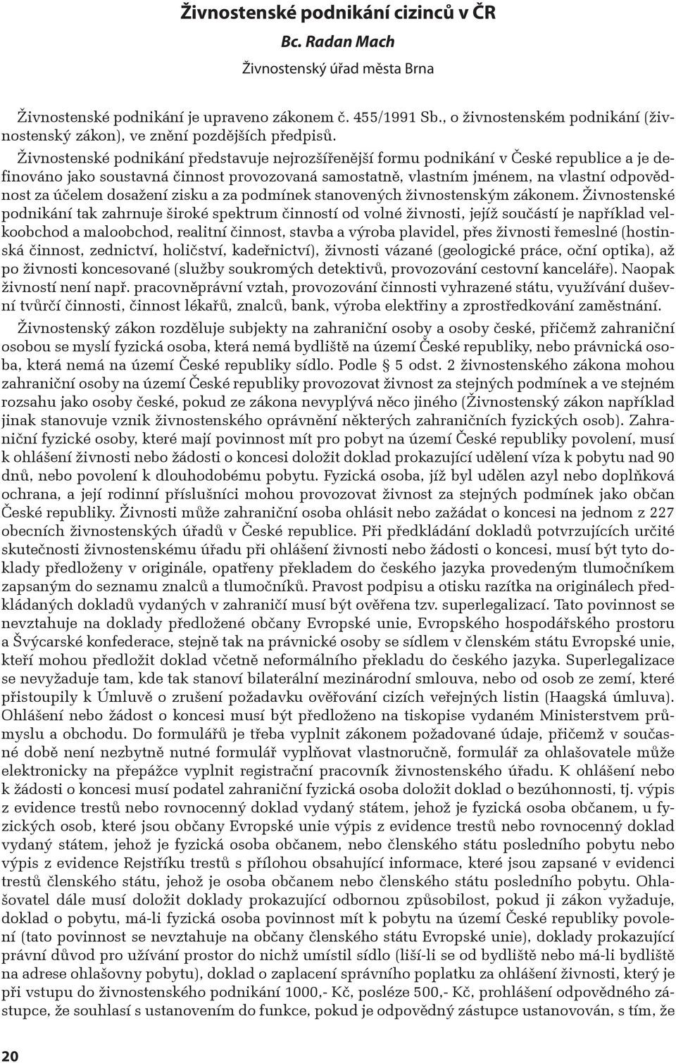 Živnostenské podnikání představuje nejrozšířenější formu podnikání v České republice a je definováno jako soustavná činnost provozovaná samostatně, vlastním jménem, na vlastní odpovědnost za účelem