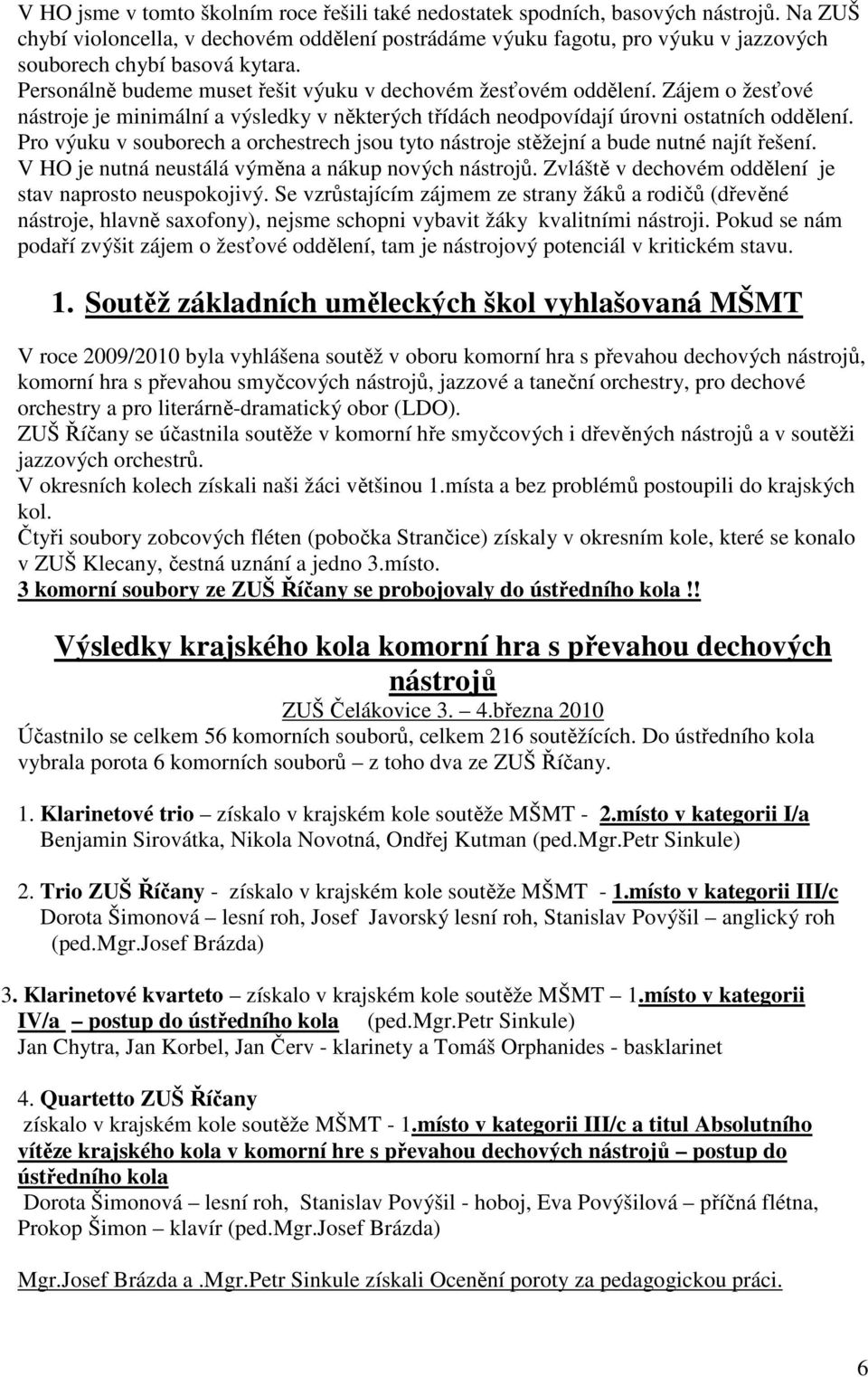 Zájem o žesťové nástroje je minimální a výsledky v některých třídách neodpovídají úrovni ostatních oddělení. Pro výuku v souborech a orchestrech jsou tyto nástroje stěžejní a bude nutné najít řešení.