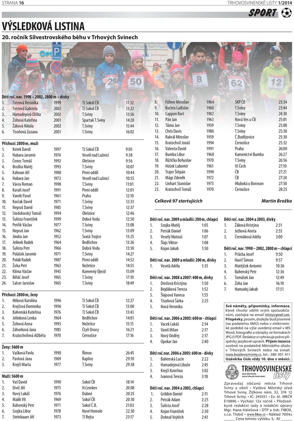 Sviny 16:02 Příchozí: 2800 m, muži 1. Kotek David 1997 TJ Sokol ČB 9:05 2. Habara Jaromír 1974 Veselí nad Lužnicí 9:38 3. Čenec Tomáš 1992 Olešnice 9:56 4. Brožka Matěj 1993 T.Sviny 10:07 5.