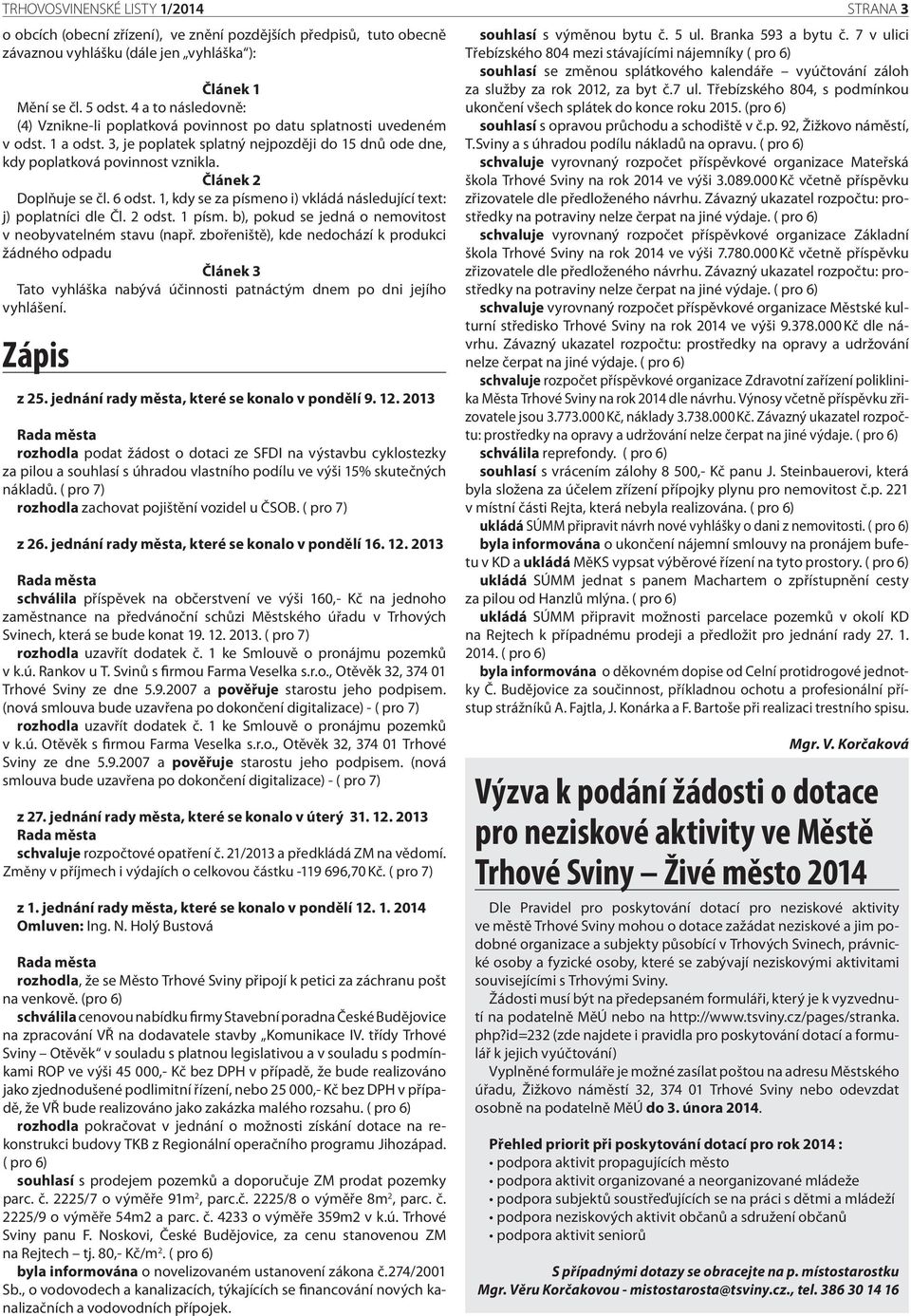 Článek 2 Doplňuje se čl. 6 odst. 1, kdy se za písmeno i) vkládá následující text: j) poplatníci dle Čl. 2 odst. 1 písm. b), pokud se jedná o nemovitost v neobyvatelném stavu (např.