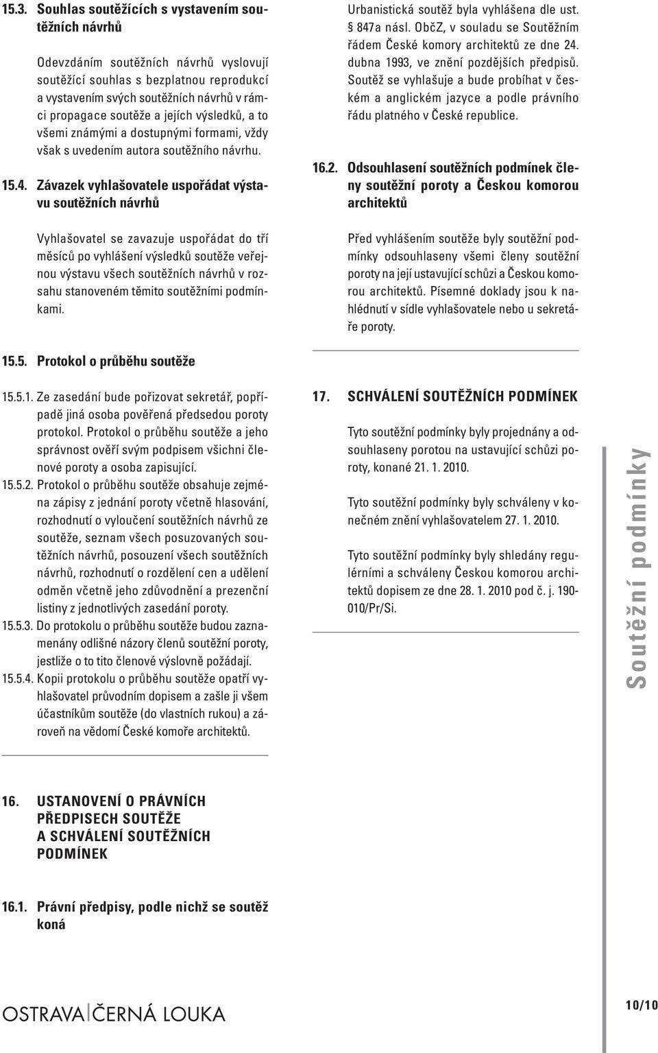 Závazek vyhlašovatele uspořádat výstavu soutěžních návrhů Vyhlašovatel se zavazuje uspořádat do tří měsíců po vyhlášení výsledků soutěže veřejnou výstavu všech soutěžních návrhů v rozsahu stanoveném