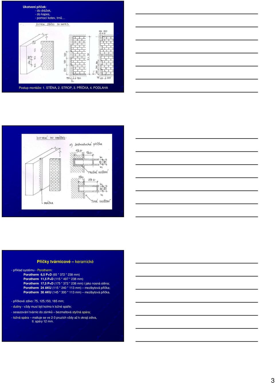 (175 * 372 * 238 mm) i jako nosná stěna; Porotherm 24 AKU (115 * 240 * 113 mm) mezibytová příčka; Porotherm 30 AKU (145 * 300 * 113 mm) mezibytová příčka.