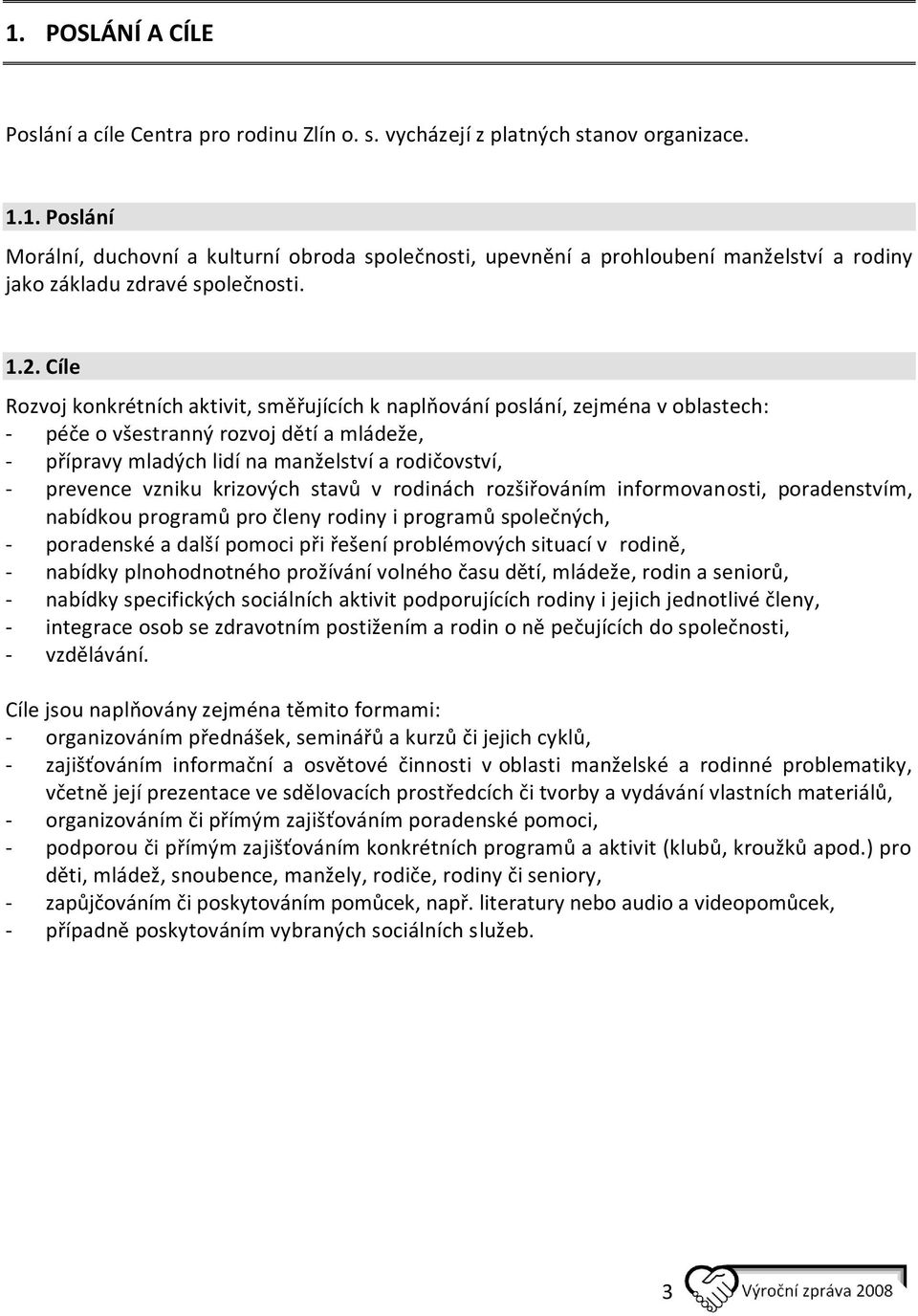 vzniku krizových stavů v rodinách rozšiřováním informovanosti, poradenstvím, nabídkou programů pro členy rodiny i programů společných, - poradenské a další pomoci při řešení problémových situací v