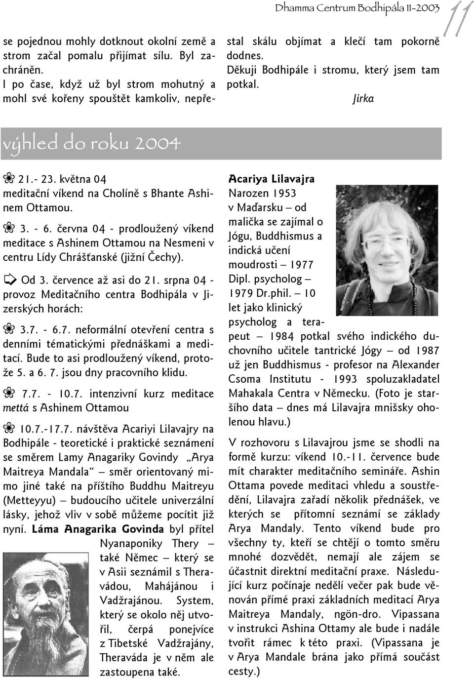 Děkuji Bodhipále i stromu, který jsem tam potkal. Jirka výhled do roku 2004 21.- 23. května 04 meditační víkend na Cholíně s Bhante Ashinem Ottamou. 3. - 6.