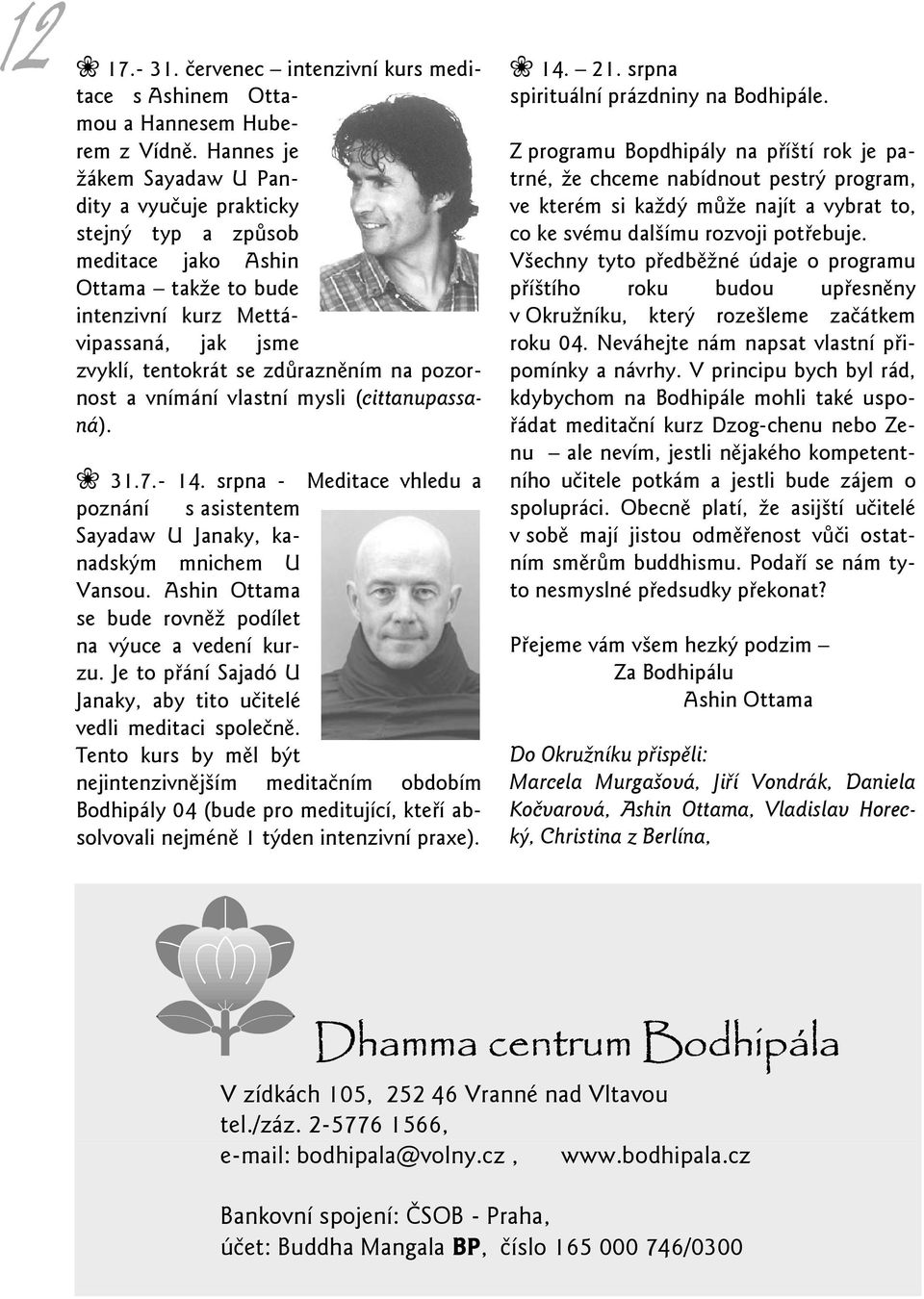 pozornost a vnímání vlastní mysli (cittanupassaná). 31.7.- 14. srpna - Meditace vhledu a poznání s asistentem Sayadaw U Janaky, kanadským mnichem U Vansou.