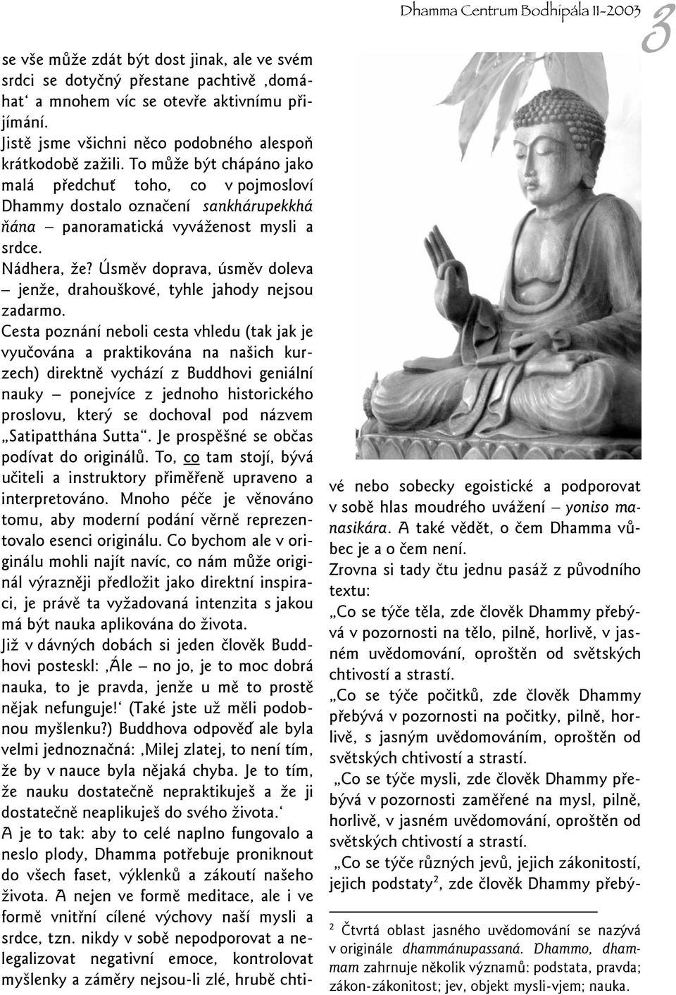 To může být chápáno jako malá předchuť toho, co v pojmosloví Dhammy dostalo označení sankhárupekkhá ňána panoramatická vyváženost mysli a srdce. Nádhera, že?