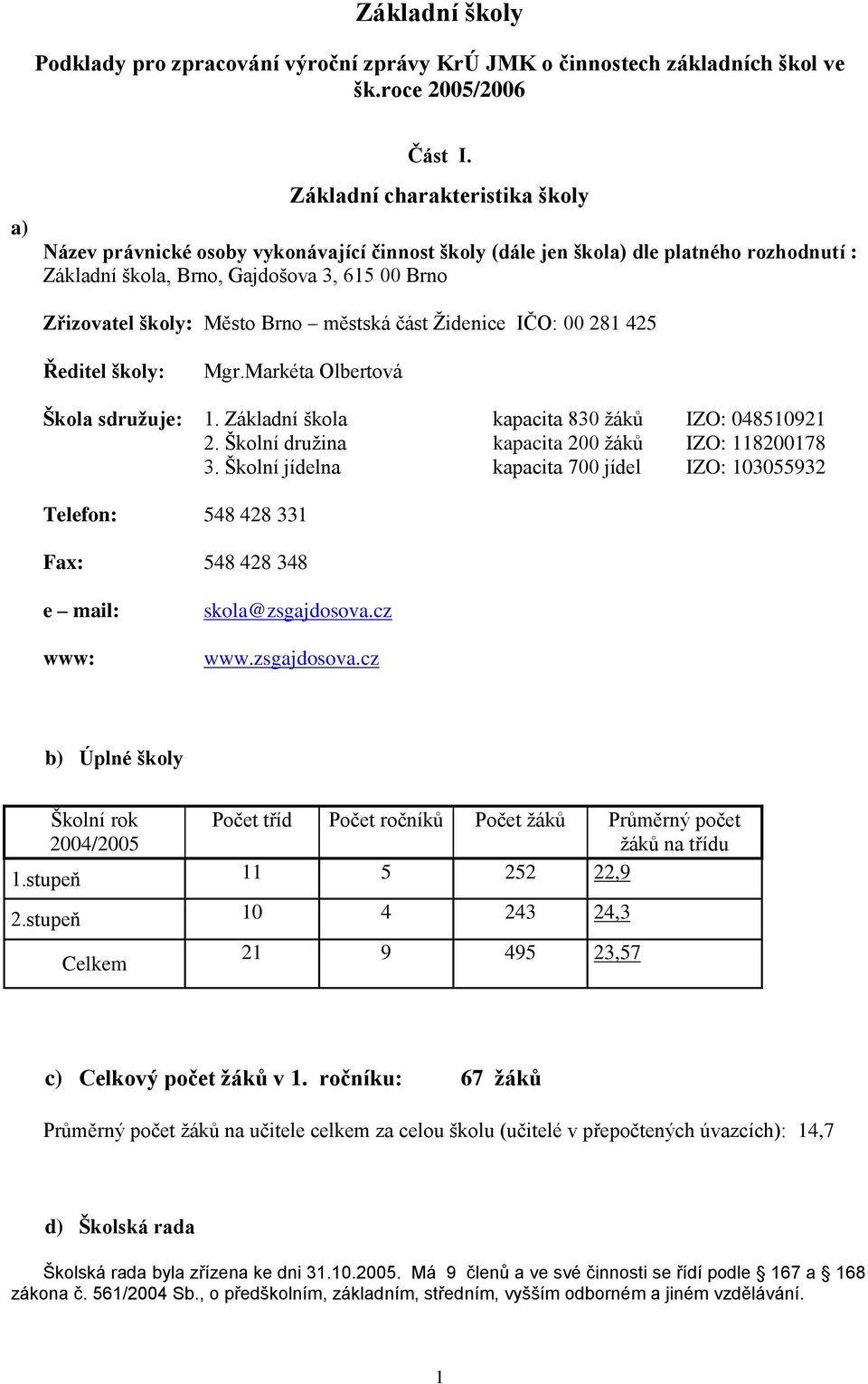 Brno městská část Ţidenice IČO: 00 281 425 Ředitel školy: Mgr.Markéta Olbertová Škola sdruţuje: 1. Základní škola kapacita 830 ţáků IZO: 048510921 2. Školní druţina kapacita 200 ţáků IZO: 118200178 3.