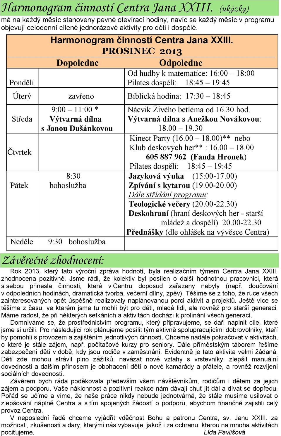 PROSINEC 2013 Dopoledne Odpoledne Od hudby k matematice: 16:00 18:00 Pilates dospělí: 18:45 19:45 Úterý zavřeno Biblická hodina: 17:30 18:45 Středa Čtvrtek Pátek Neděle 9:00 11:00 * Výtvarná dílna s