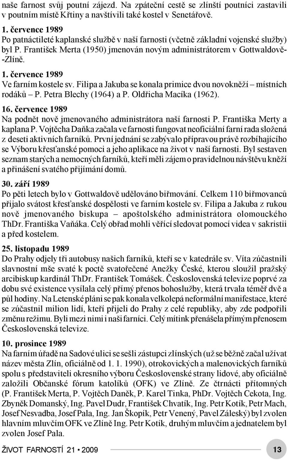 Filipa a Jakuba se konala primice dvou novokněží místních rodáků P. Petra Blechy (1964) a P. Oldřicha Macíka (1962). 16. července 1989 Na podnět nově jmenovaného administrátora naší farnosti P.