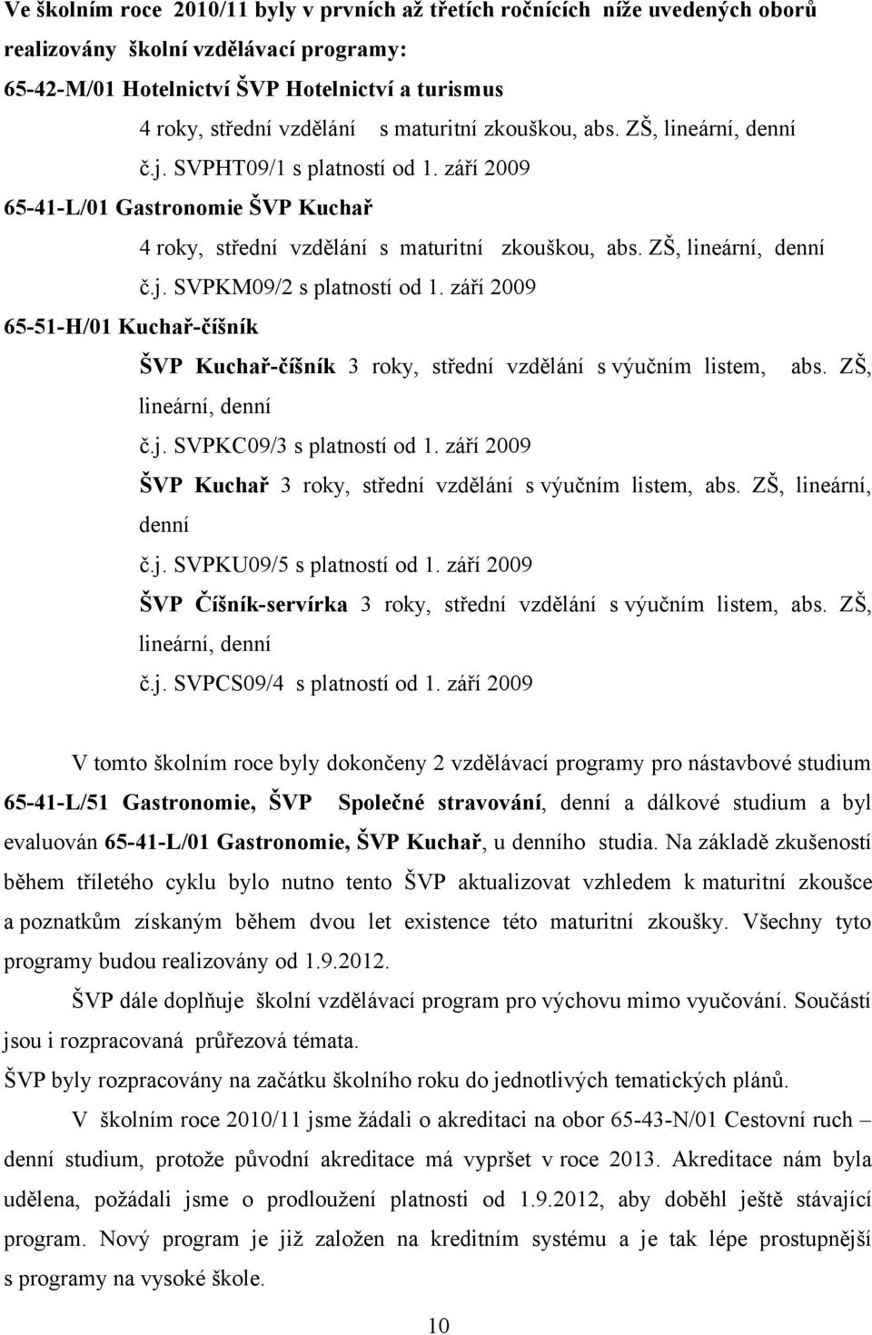 září 2009 65-51-H/01 Kuchař-číšník ŠVP Kuchař-číšník 3 roky, střední vzdělání s výučním listem, abs. ZŠ, lineární, denní č.j. SVPKC09/3 s platností od 1.